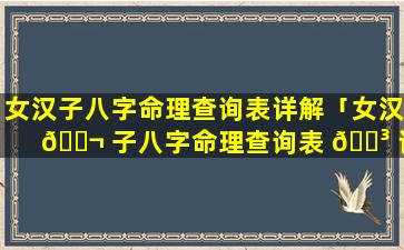 女汉子八字命理查询表详解「女汉 🐬 子八字命理查询表 🌳 详解大全」